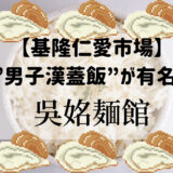 【基隆仁愛市場】”男子漢蓋飯”が有名な吳姳麵館