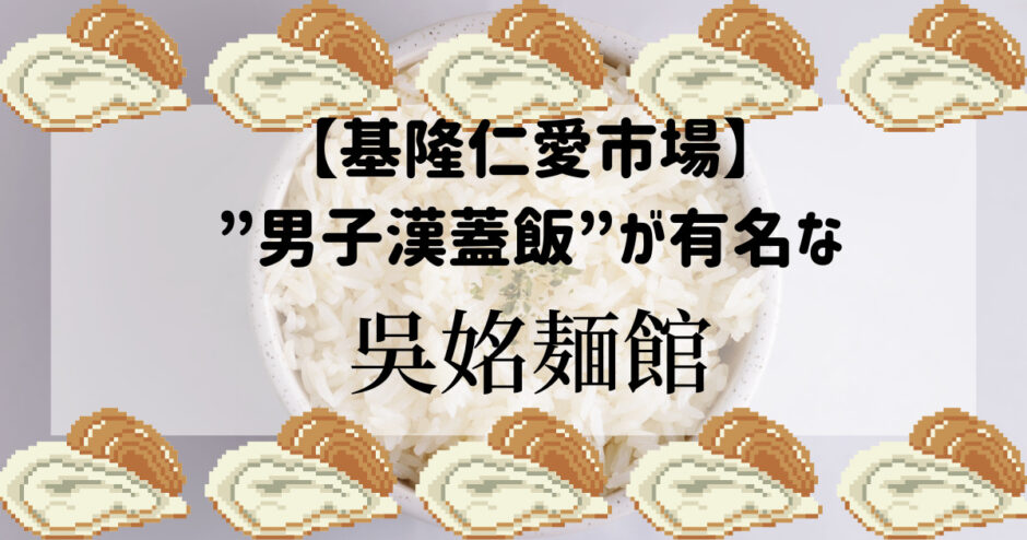 【基隆仁愛市場】”男子漢蓋飯”が有名な吳姳麵館